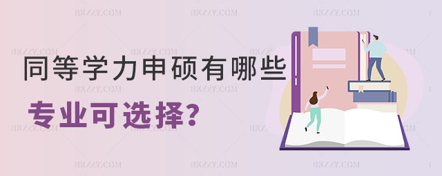 同等學(xué)力申碩有哪些專業(yè)可選擇 同等學(xué)力申碩有哪些專業(yè)可選擇