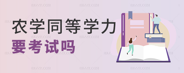 農(nóng)學(xué)同等學(xué)力要考試嗎 農(nóng)學(xué)同等學(xué)力要考試嗎