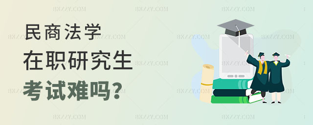民商法學(xué)在職研究生考試難嗎 民商法學(xué)在職研究生考試難嗎