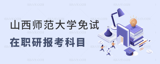 山西師范大學免試在職研究生報考科目 山西師范大學免試在職研究生報考科目