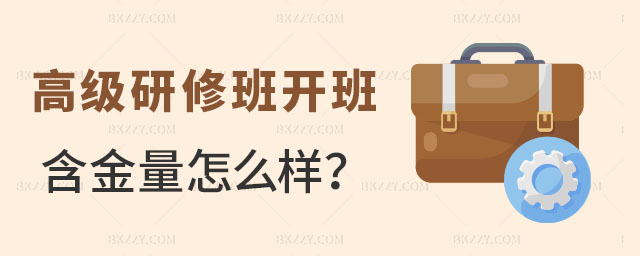 高級研修班開班課程含金量怎么樣 高級研修班開班課程含金量怎么樣