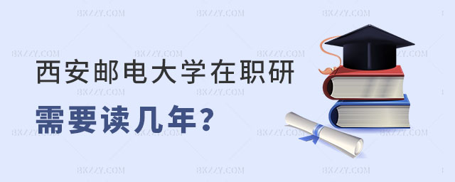 西安郵電大學(xué)在職研究生需要讀幾年 西安郵電大學(xué)在職研究生需要讀幾年