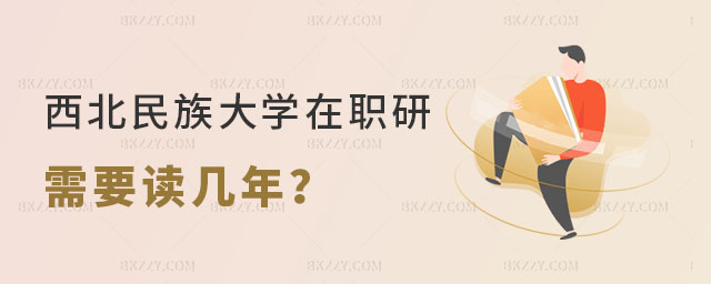 西北民族大學在職研究生需要讀幾年 西北民族大學在職研究生需要讀幾年