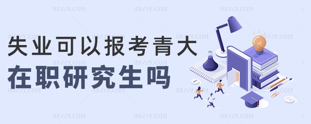 失業可以報考青大在職研究生嗎 失業可以報考青大在職研究生嗎