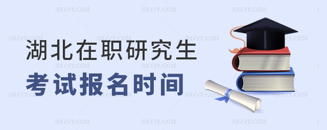 湖北在職研究生考試報名時間解析 湖北在職研究生考試報名時間解析