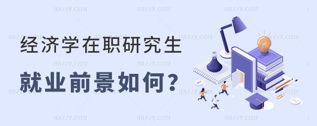 經濟學在職研究生就業前景如何 經濟學在職研究生就業前景如何