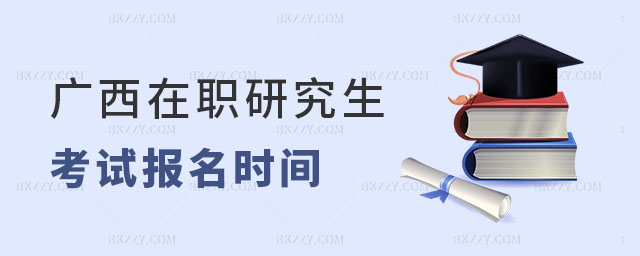 廣西在職研究生考試報名時間解析! 廣西在職研究生考試報名時間解析!