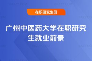 廣州中醫(yī)藥大學(xué)在職研究生就業(yè)前景