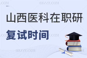 山西醫科大學在職研究生復試時間是什么時候，要準備哪些材料？