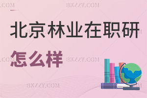 北京林業(yè)大學(xué)在職研究生怎么樣