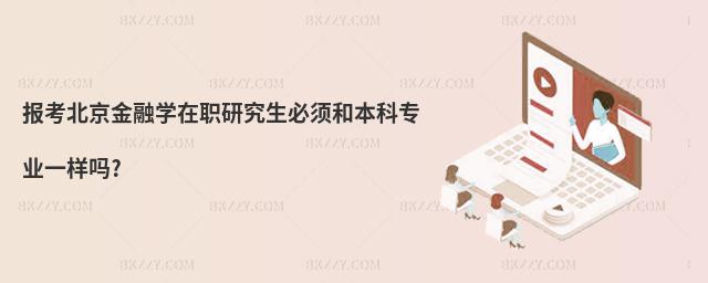 報考北京金融學在職研究生必須和本科專業一樣嗎?