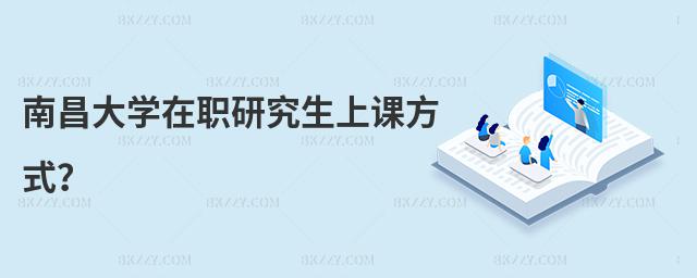 南昌大學在職研究生上課方式?