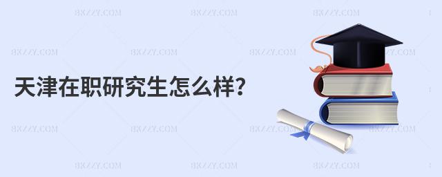天津在職研究生怎么樣?
