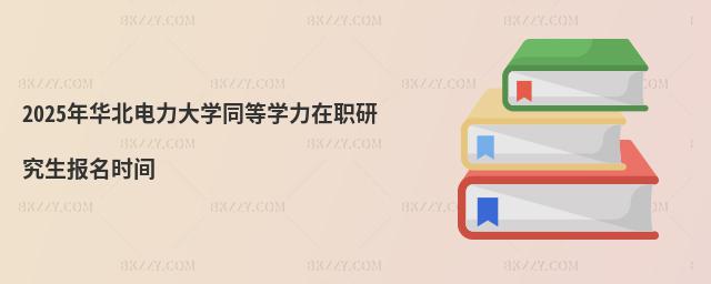 2025年華北電力大學同等學力在職研究生報名時間