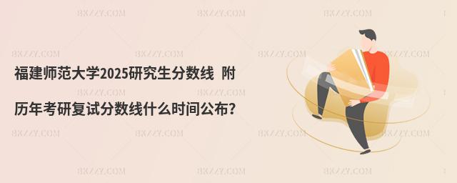 福建師范大學2025研究生分數線 附歷年考研復試分數線什么時間公布?