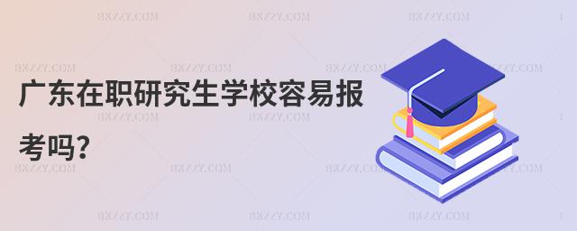 廣東在職研究生學校容易報考嗎?