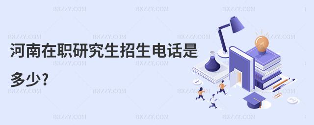 河南在職研究生招生電話是多少?