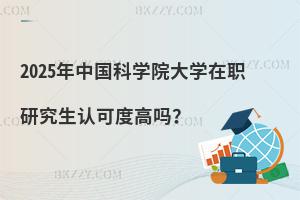 2025年中國科學(xué)院大學(xué)在職研究生認(rèn)可度高嗎？