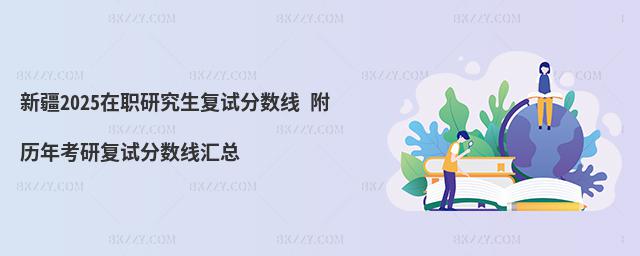 新疆2025在職研究生復試分數(shù)線 附歷年考研復試分數(shù)線匯總