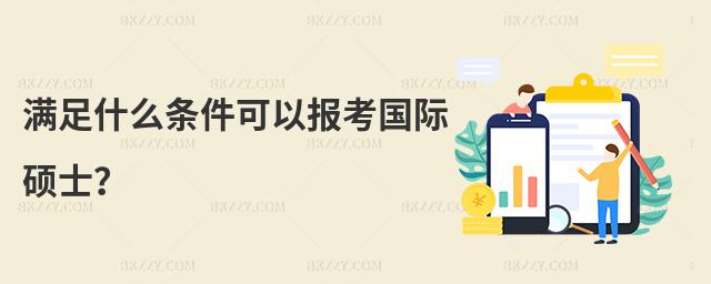 滿足什么條件可以報考國際碩士?