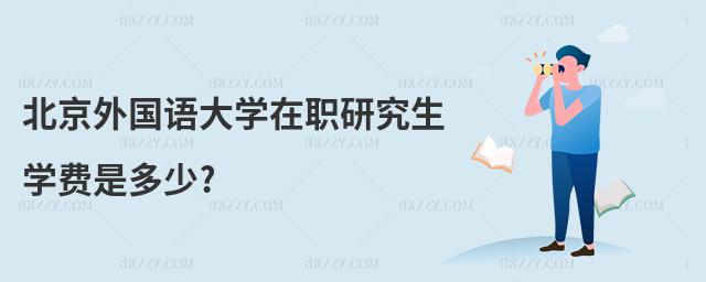 北京外國語大學(xué)在職研究生學(xué)費是多少?