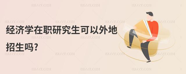 經濟學在職研究生可以外地招生嗎?