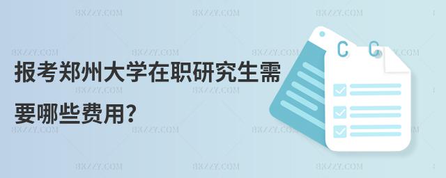 報考鄭州大學在職研究生需要哪些費用?