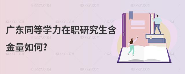 廣東同等學力在職研究生含金量如何?