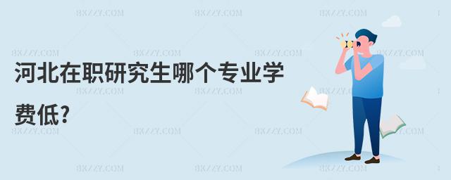 河北在職研究生哪個專業學費低?