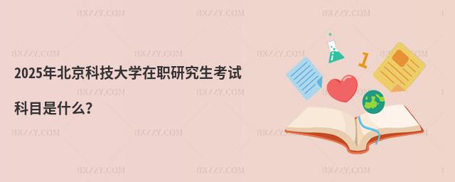 2025年北京科技大學在職研究生考試科目是什么?
