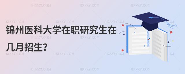 錦州醫科大學在職研究生在幾月招生?