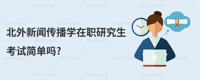 北外新聞傳播學在職研究生考試簡單嗎?