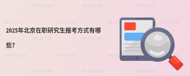 2025年北京在職研究生報考方式有哪些?