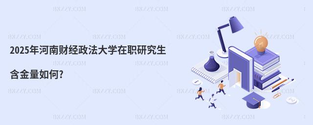 2025年河南財經政法大學在職研究生含金量如何?