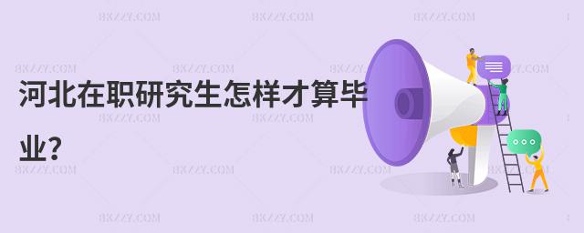 河北在職研究生怎樣才算畢業(yè)?