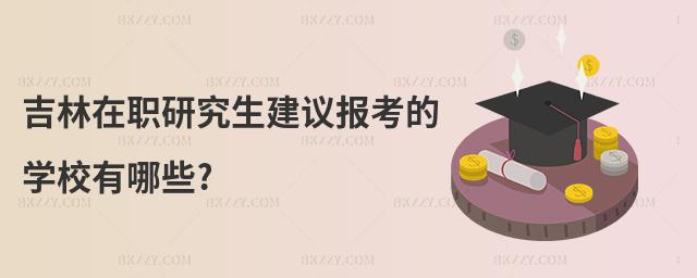 吉林在職研究生建議報考的學校有哪些?