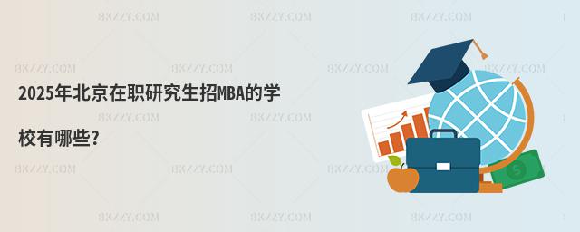 2025年北京在職研究生招MBA的學校有哪些?