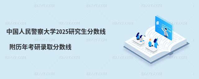 中國人民警察大學(xué)2025研究生分?jǐn)?shù)線 附歷年考研錄取分?jǐn)?shù)線