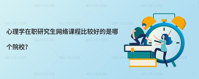 心理學在職研究生網絡課程比較好的是哪個院校?