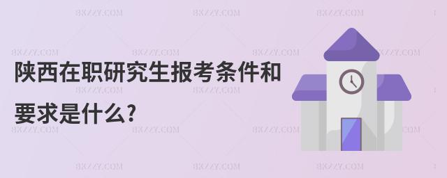 陜西在職研究生報考條件和要求是什么?