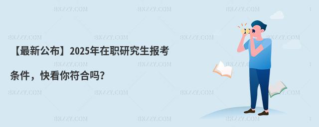 【最新公布】2025年在職研究生報考條件,快看你符合嗎?
