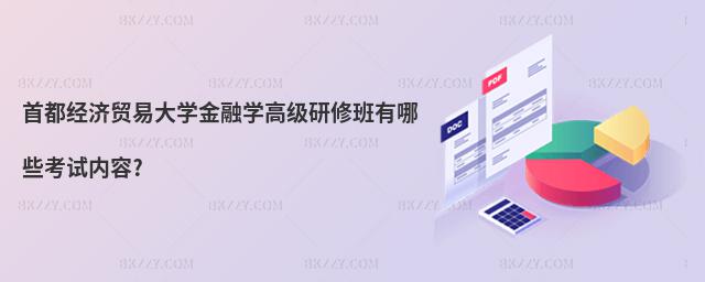 首都經濟貿易大學金融學高級研修班有哪些考試內容?