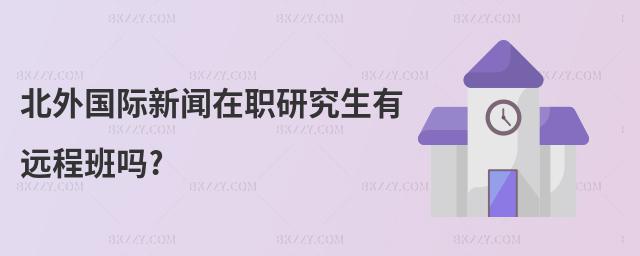 北外國際新聞在職研究生有遠程班嗎?
