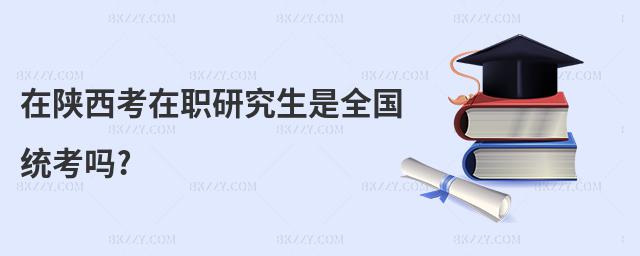 在陜西考在職研究生是全國統考嗎?