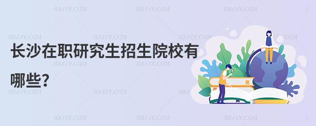 長沙在職研究生招生院校有哪些?