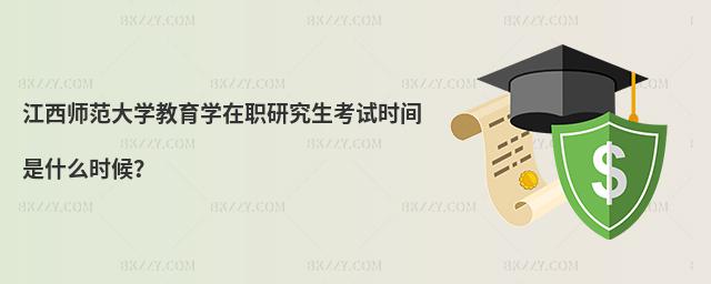 江西師范大學教育學在職研究生考試時間是什么時候?