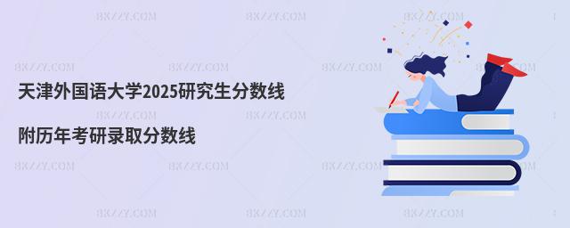 天津外國(guó)語(yǔ)大學(xué)2025研究生分?jǐn)?shù)線 附歷年考研錄取分?jǐn)?shù)線