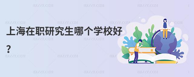 上海在職研究生哪個(gè)學(xué)校好?