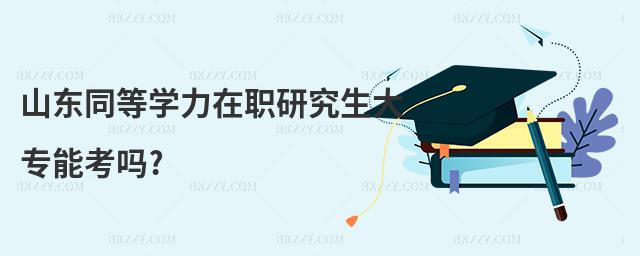 山東同等學力在職研究生大專能考嗎?