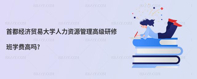 首都經濟貿易大學人力資源管理高級研修班學費高嗎?